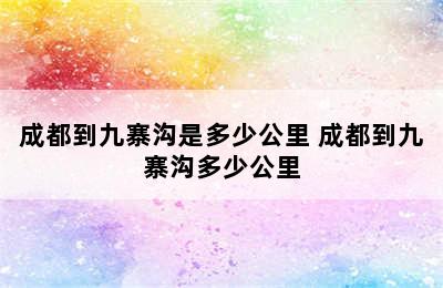 成都到九寨沟是多少公里 成都到九寨沟多少公里